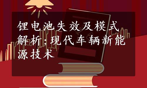 锂电池失效及模式解析:现代车辆新能源技术