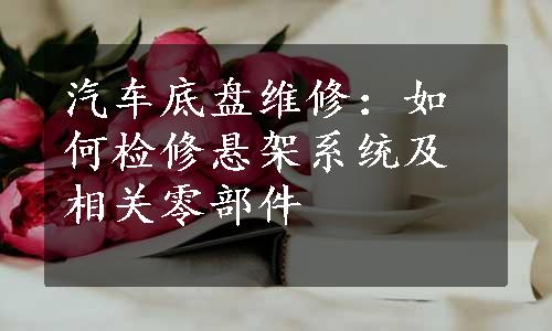 汽车底盘维修：如何检修悬架系统及相关零部件