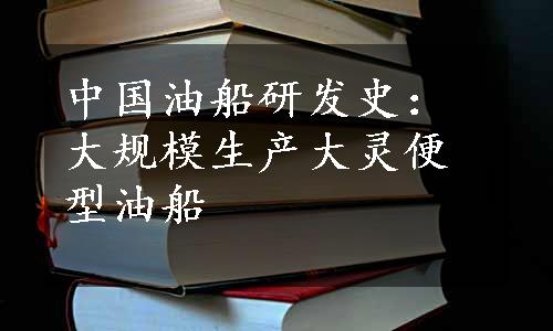 中国油船研发史：大规模生产大灵便型油船