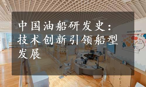 中国油船研发史：技术创新引领船型发展