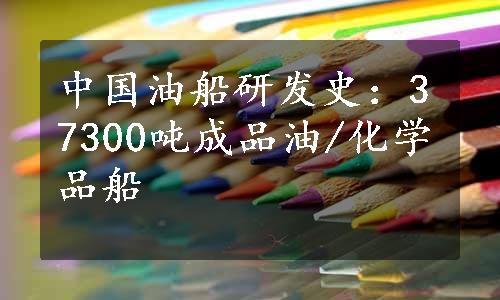 中国油船研发史：37300吨成品油/化学品船