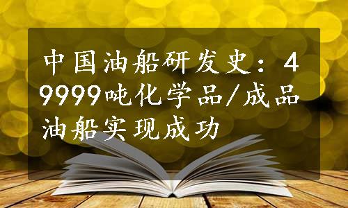 中国油船研发史：49999吨化学品/成品油船实现成功