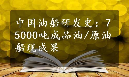 中国油船研发史：75000吨成品油/原油船现成果