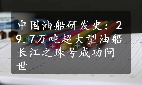 中国油船研发史：29.7万吨超大型油船长江之珠号成功问世