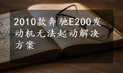 2010款奔驰E200发动机无法起动解决方案