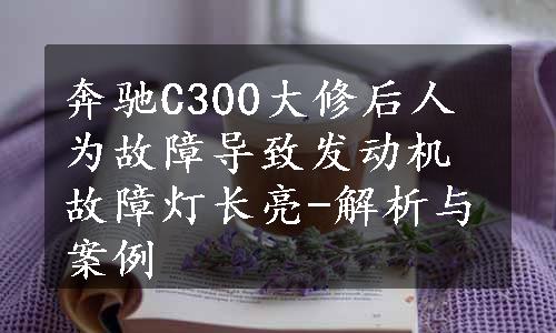 奔驰C300大修后人为故障导致发动机故障灯长亮-解析与案例