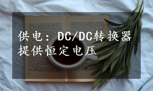 供电：DC/DC转换器提供恒定电压