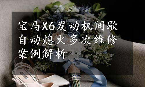 宝马X6发动机间歇自动熄火多次维修案例解析