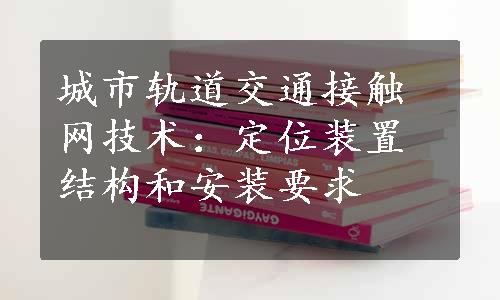 城市轨道交通接触网技术：定位装置结构和安装要求