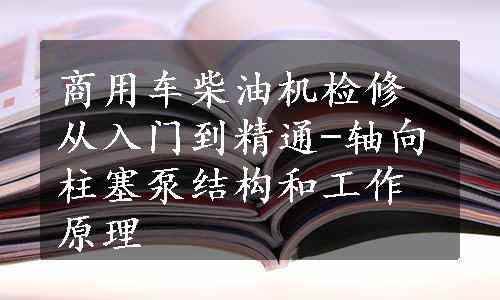 商用车柴油机检修从入门到精通-轴向柱塞泵结构和工作原理