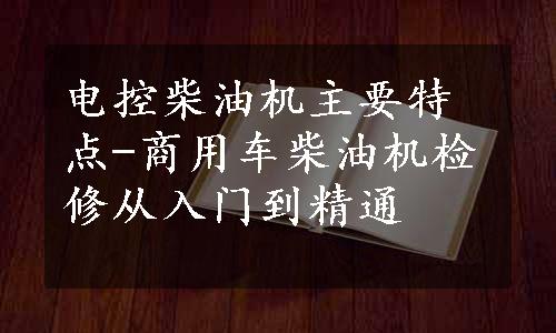 电控柴油机主要特点-商用车柴油机检修从入门到精通