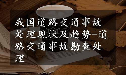 我国道路交通事故处理现状及趋势-道路交通事故勘查处理