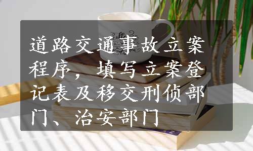 道路交通事故立案程序，填写立案登记表及移交刑侦部门、治安部门