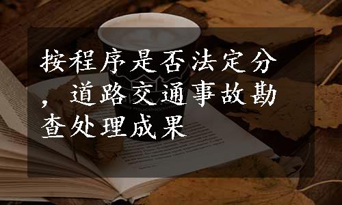 按程序是否法定分，道路交通事故勘查处理成果