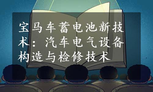 宝马车蓄电池新技术：汽车电气设备构造与检修技术