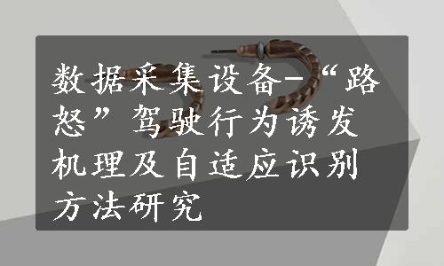 数据采集设备-“路怒”驾驶行为诱发机理及自适应识别方法研究