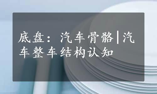 底盘：汽车骨骼|汽车整车结构认知