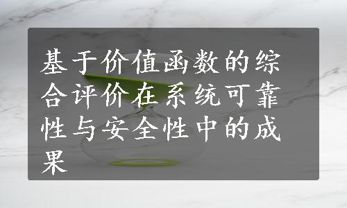 基于价值函数的综合评价在系统可靠性与安全性中的成果