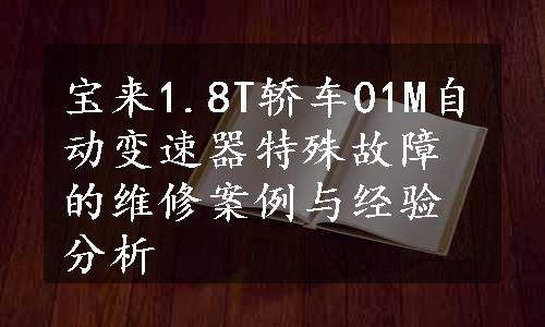 宝来1.8T轿车01M自动变速器特殊故障的维修案例与经验分析