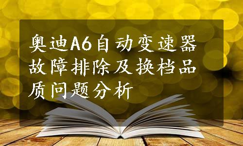 奥迪A6自动变速器故障排除及换档品质问题分析