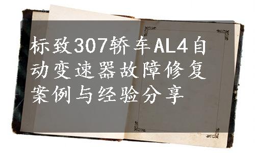 标致307轿车AL4自动变速器故障修复案例与经验分享