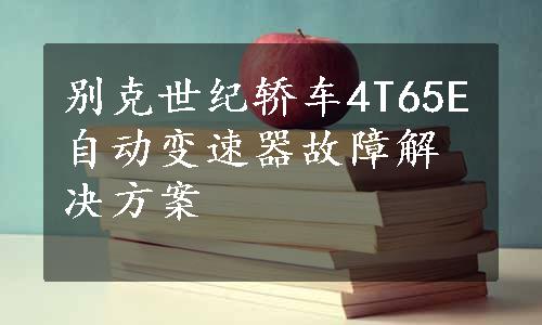 别克世纪轿车4T65E自动变速器故障解决方案