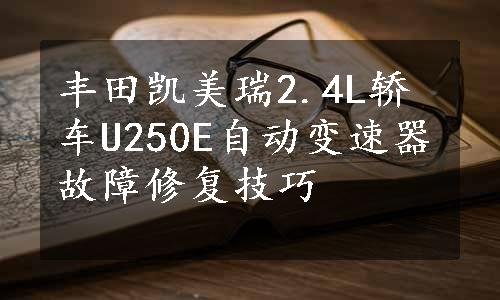 丰田凯美瑞2.4L轿车U250E自动变速器故障修复技巧