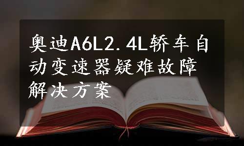 奥迪A6L2.4L轿车自动变速器疑难故障解决方案