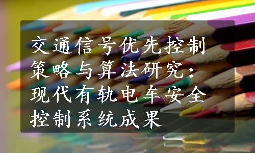 交通信号优先控制策略与算法研究：现代有轨电车安全控制系统成果