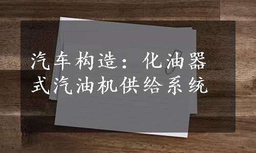 汽车构造：化油器式汽油机供给系统