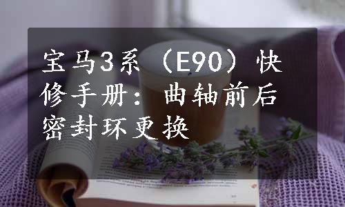 宝马3系（E90）快修手册：曲轴前后密封环更换