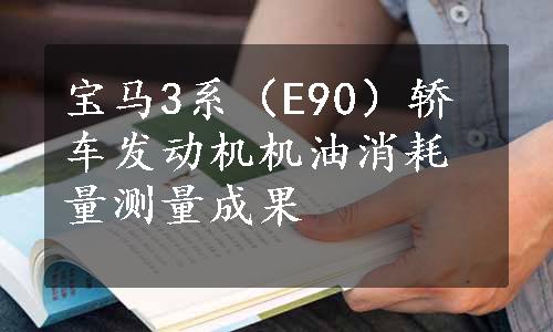 宝马3系（E90）轿车发动机机油消耗量测量成果