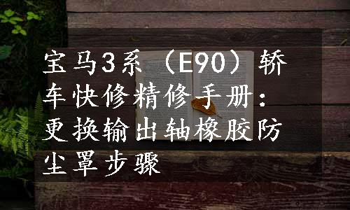 宝马3系（E90）轿车快修精修手册：更换输出轴橡胶防尘罩步骤