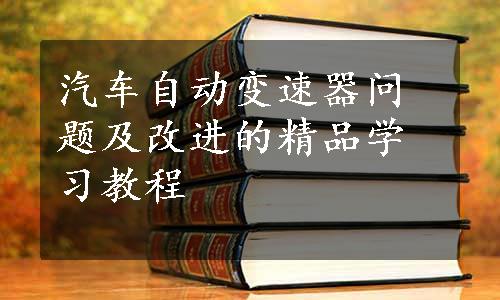 汽车自动变速器问题及改进的精品学习教程