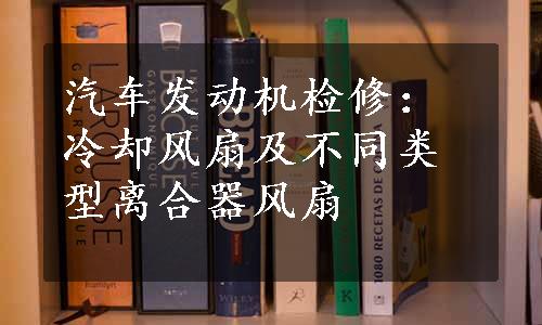 汽车发动机检修：冷却风扇及不同类型离合器风扇