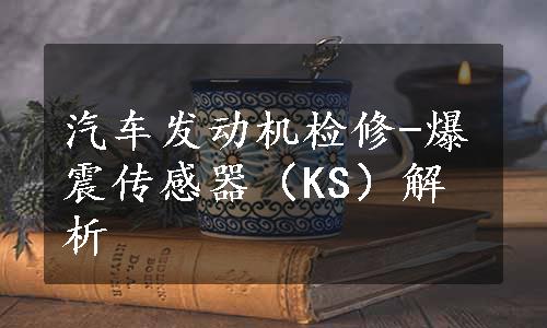 汽车发动机检修-爆震传感器（KS）解析