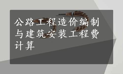 公路工程造价编制与建筑安装工程费计算