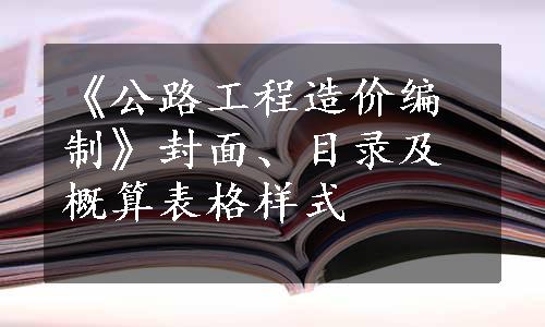 《公路工程造价编制》封面、目录及概算表格样式