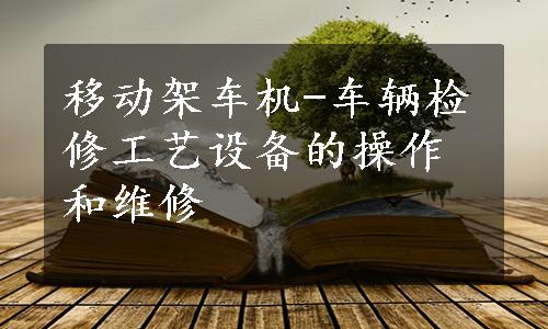 移动架车机-车辆检修工艺设备的操作和维修