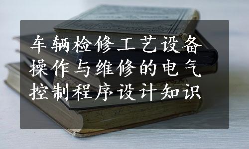 车辆检修工艺设备操作与维修的电气控制程序设计知识