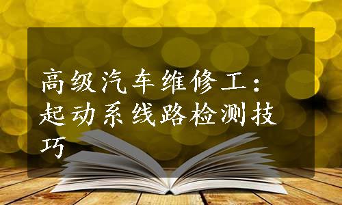 高级汽车维修工：起动系线路检测技巧