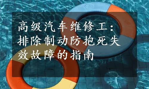 高级汽车维修工：排除制动防抱死失效故障的指南