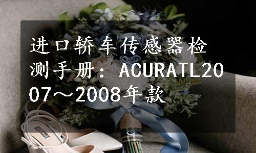 进口轿车传感器检测手册：ACURATL2007～2008年款