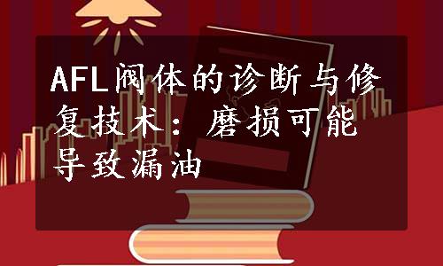 AFL阀体的诊断与修复技术：磨损可能导致漏油