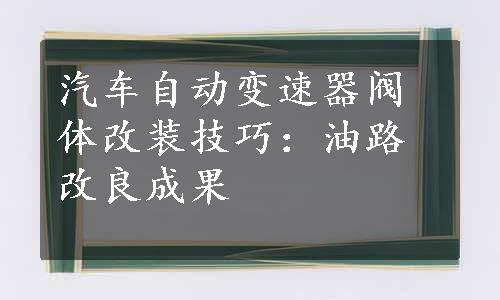 汽车自动变速器阀体改装技巧：油路改良成果