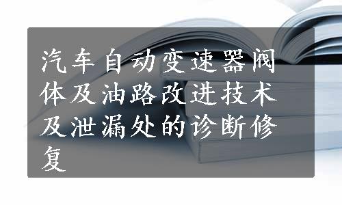 汽车自动变速器阀体及油路改进技术及泄漏处的诊断修复