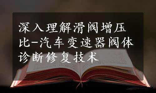 深入理解滑阀增压比-汽车变速器阀体诊断修复技术