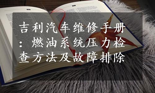 吉利汽车维修手册：燃油系统压力检查方法及故障排除