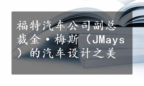 福特汽车公司副总裁金·梅斯（JMays）的汽车设计之美