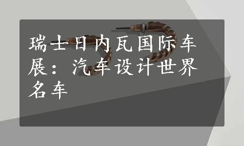 瑞士日内瓦国际车展：汽车设计世界名车